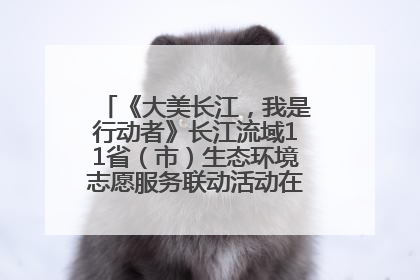 《大美长江，我是行动者》长江流域11省（市）生态环境志愿服务联动活动在江苏南通成功启动