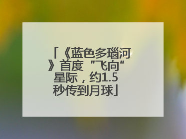 《蓝色多瑙河》首度“飞向”星际，约1.5秒传到月球