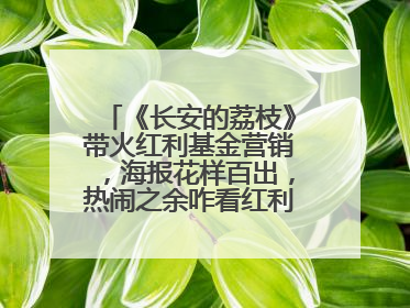 《长安的荔枝》带火红利基金营销，海报花样百出，热闹之余咋看红利回调？