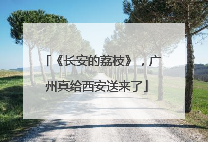 《长安的荔枝》，广州真给西安送来了