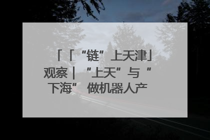 「“链”上天津」观察｜“上天”与“下海” 做机器人产业链细分领域强者