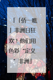 「侨一瞧」非洲日狂欢！他们用色彩“定义”非洲