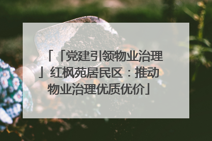 「党建引领物业治理」红枫苑居民区：推动物业治理优质优价