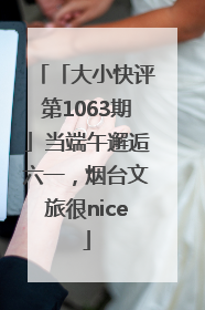 「大小快评第1063期」当端午邂逅六一，烟台文旅很nice