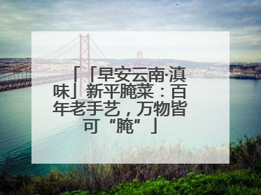 「早安云南·滇味」新平腌菜：百年老手艺，万物皆可“腌”