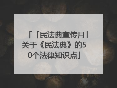 「民法典宣传月」关于《民法典》的50个法律知识点