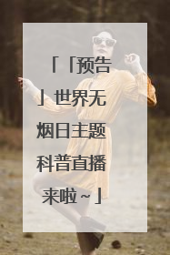 「预告」世界无烟日主题科普直播来啦～