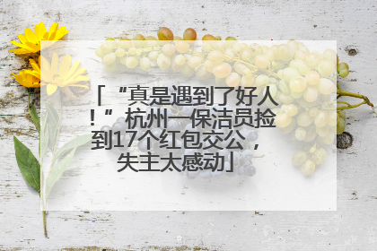 “真是遇到了好人！”杭州一保洁员捡到17个红包交公，失主太感动