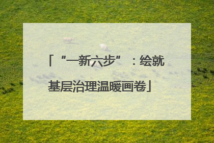 “一新六步”：绘就基层治理温暖画卷