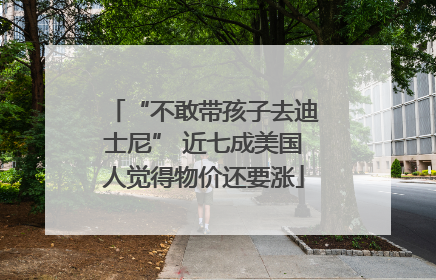 “不敢带孩子去迪士尼” 近七成美国人觉得物价还要涨