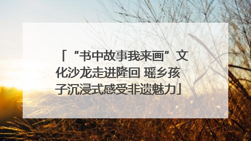 “书中故事我来画”文化沙龙走进隆回 瑶乡孩子沉浸式感受非遗魅力