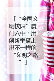“全国文明校园”厦门六中：用创新举措走出不一样的“文明之路”