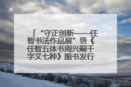 “守正创新——任智书法作品展”暨《任智五体书周兴嗣千字文七种》图书发行仪式在京举