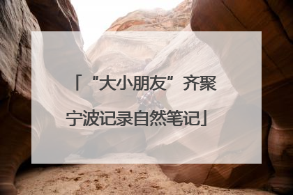 “大小朋友”齐聚宁波记录自然笔记