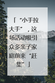 “小手拉大手”，这场活动吸引众多亲子家庭前来“赶集”