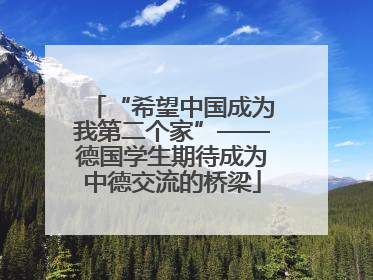 “希望中国成为我第二个家”——德国学生期待成为中德交流的桥梁