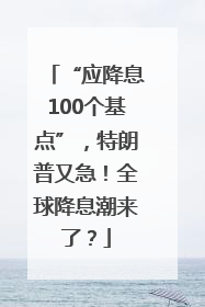 “应降息100个基点”，特朗普又急！全球降息潮来了？