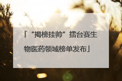 “揭榜挂帅”擂台赛生物医药领域榜单发布