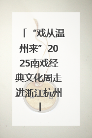 “戏从温州来”2025南戏经典文化周走进浙江杭州