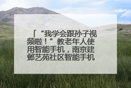 “我学会跟孙子视频啦！”教老年人使用智能手机，南京建邺艺苑社区智能手机课堂圆满落幕