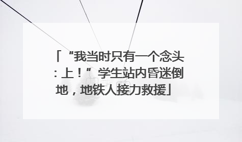 “我当时只有一个念头：上！”学生站内昏迷倒地，地铁人接力救援