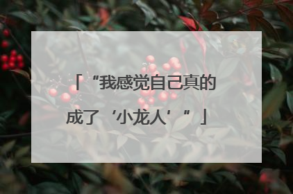 “我感觉自己真的成了‘小龙人’”