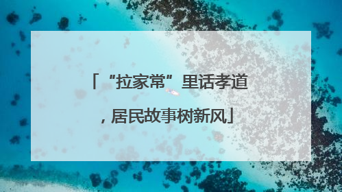 “拉家常”里话孝道，居民故事树新风
