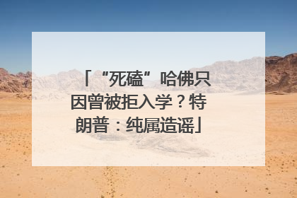 “死磕”哈佛只因曾被拒入学？特朗普：纯属造谣