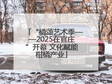“橘颂艺术季——2025在官庄”开幕 文化赋能柑橘产业