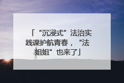 “沉浸式”法治实践课护航青春，“法姐姐”也来了