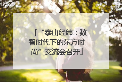 “泰山经纬：数智时代下的东方时尚”交流会召开