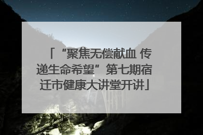 “聚焦无偿献血 传递生命希望”第七期宿迁市健康大讲堂开讲