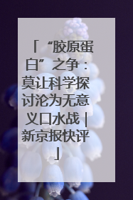 “胶原蛋白”之争：莫让科学探讨沦为无意义口水战｜新京报快评