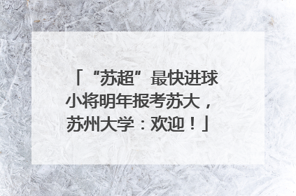 “苏超”最快进球小将明年报考苏大，苏州大学：欢迎！
