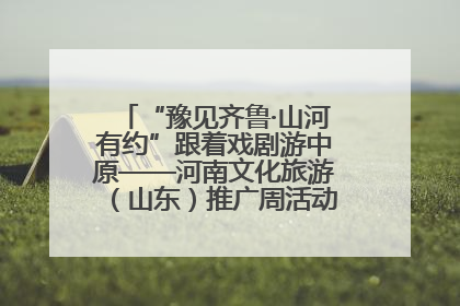 “豫见齐鲁·山河有约”跟着戏剧游中原——河南文化旅游（山东）推广周活动菏泽站活动举行