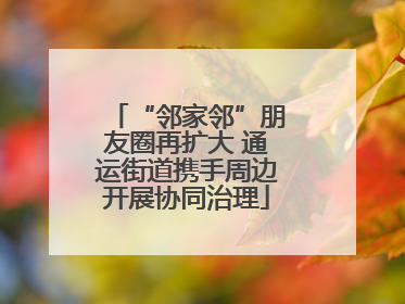 “邻家邻”朋友圈再扩大 通运街道携手周边开展协同治理