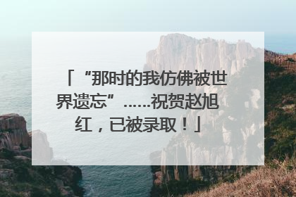 “那时的我仿佛被世界遗忘”……祝贺赵旭红，已被录取！