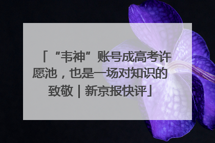 “韦神”账号成高考许愿池，也是一场对知识的致敬｜新京报快评