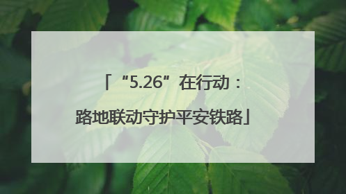 “5.26”在行动：路地联动守护平安铁路