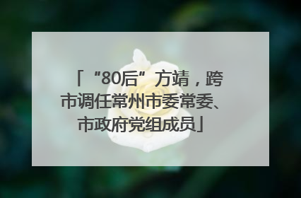 “80后”方靖，跨市调任常州市委常委、市政府党组成员