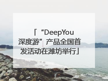 “DeepYou深度游”产品全国首发活动在潍坊举行