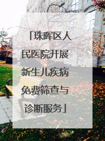 珠晖区人民医院开展新生儿疾病免费筛查与诊断服务