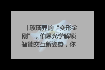 玻璃界的“变形金刚”，伯恩光学解锁智能交互新姿势，你get了吗？