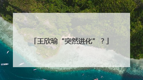 王欣瑜“突然进化”？