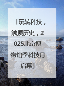 玩转科技，触摸历史，2025北京博物馆季科技月启幕