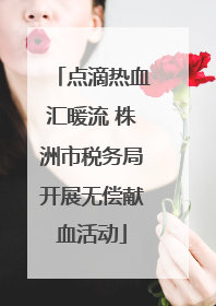 点滴热血汇暖流 株洲市税务局开展无偿献血活动