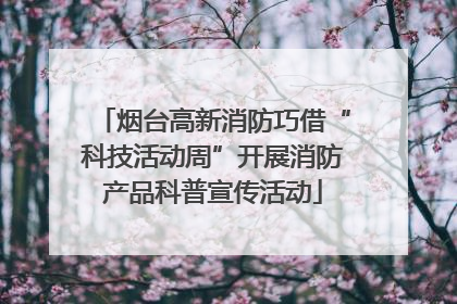 烟台高新消防巧借“科技活动周”开展消防产品科普宣传活动