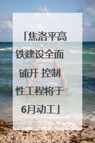 焦洛平高铁建设全面铺开 控制性工程将于6月动工