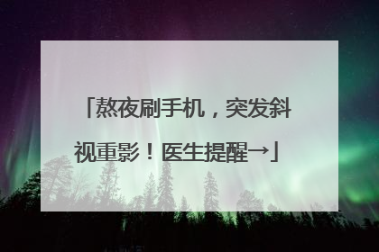熬夜刷手机，突发斜视重影！医生提醒→