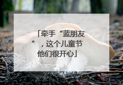 牵手“蓝朋友”，这个儿童节他们很开心
